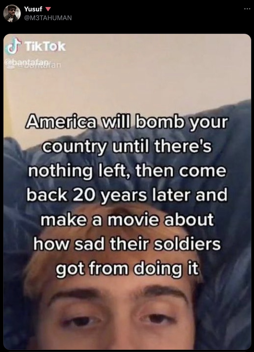 Internet meme - Yusuf TikTok America will bomb your country until there's nothing left, then come back 20 years later and make a movie about how sad their soldiers got from doing it